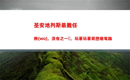 圣安地列斯最難任務(wù)，沒有之一，玩著玩著就想砸電腦(圣安地列斯最難做的任務(wù))